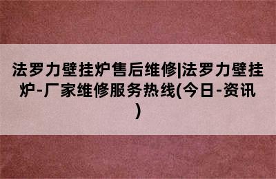 法罗力壁挂炉售后维修|法罗力壁挂炉-厂家维修服务热线(今日-资讯)